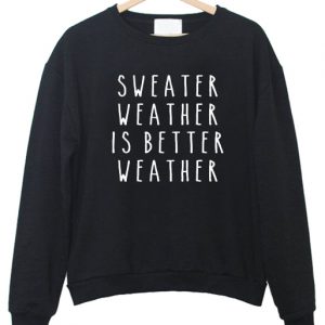 Sweater Weather is Better Weather Sweatshirts
