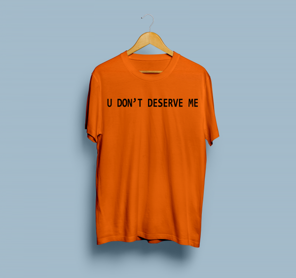 u don't deserve me tshirt