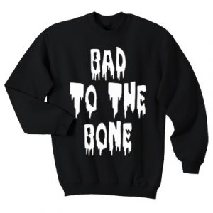 bad to the bone sweatshirt