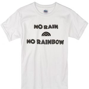 no rain no rainbow t-shirt