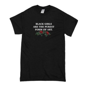 Black Girls Are The Purest Form Of Art T-Shirt