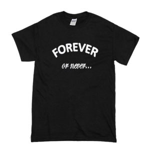 Forever Or Never T-Shirt