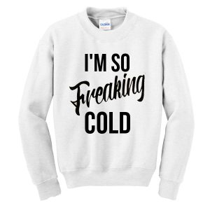 I Am Freaking Cold Sweatshirt