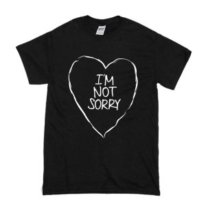 I'm Not Sorry T-Shirt