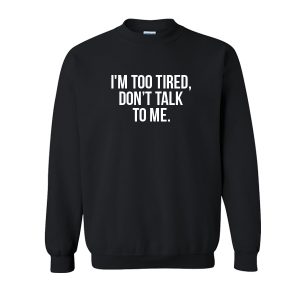 I'm Too Tired Don't Talk To Me Sweatshirt