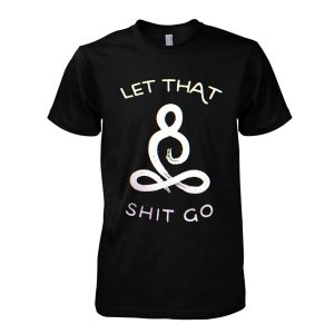 Let That Shit Go T-Shirt