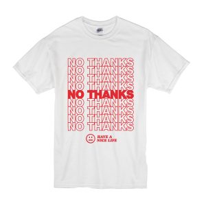 No Thanks Have A Nice Life T-Shirt