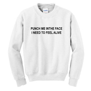 Punch Me In The Face I Need to Feel Alive Sweatshirt