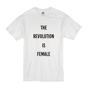 The Revolution Is Female T-Shirt