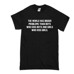 The World Has Bigger Problems Than Boys Who Kiss Boys And Girls Who Kiss Girls T-Shirt