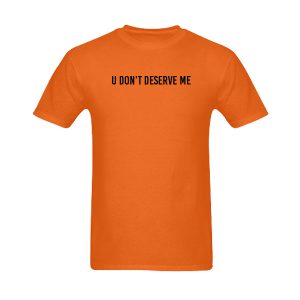 U Don't Deserve Me T-Shirt