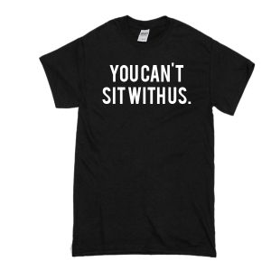You Can't Sit With Us. T-Shirt