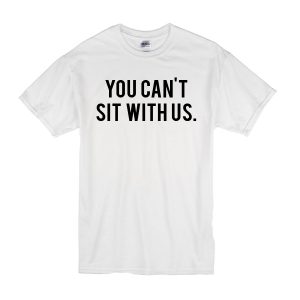 You Can’t Sit With Us. T-Shirt