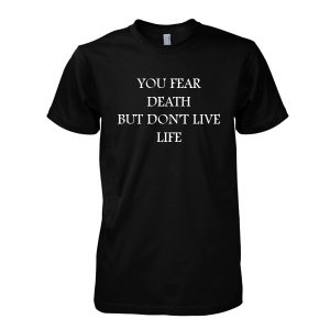 You Fear Death But Don't Live Life T-Shirt