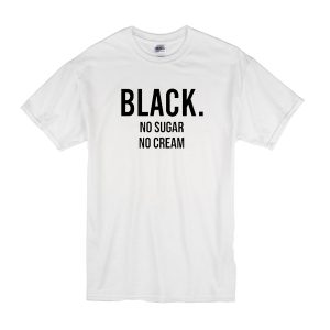 Black No Sugar No Cream T-Shirt