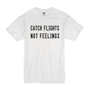 Catch Flights Not Feelings T-Shirt