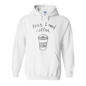 First I Need Coffee Hoodie