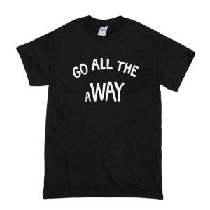 Go All The Away T-Shirt