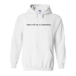 Haters Will Say It's Photoshop Hoodie