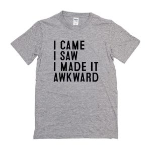 I Came I Saw I Made It Awkward T-Shirt