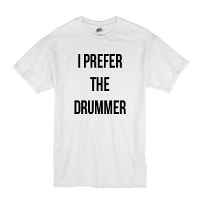 I Prefer The Drummer T-Shirt