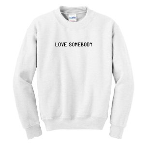 Love Somebody Sweatshirt
