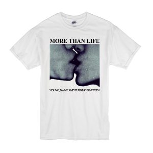More Than Life Young Naive And Turning Nineteen T-Shirt
