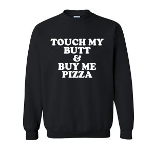 Touch My Butt And Buy Me A Pizza Sweatshirt