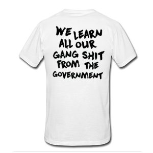 We Learn All Our Gang Shit From The Government T-Shirt