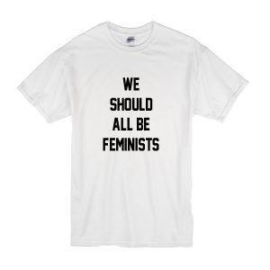 We Should All Be Feminists T-Shirt