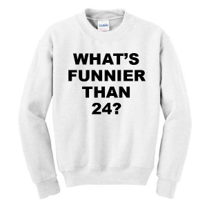 What’s Funnier Than 24 Sweatshirt