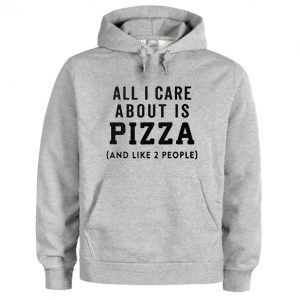 All I Care About is Pizza and Like 2 People Hoodie