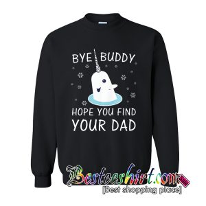 Bye Buddy Hope You Find Your Dad Sweatshirt