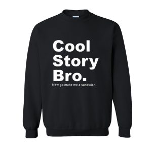 Cool Story Bro Now Go Make Me a Sandwich Sweatshirt