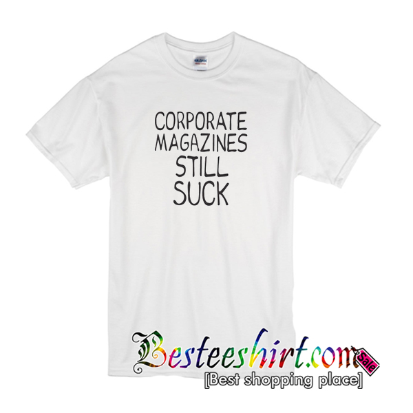 Corporate Magazine Still Suck T-Shirt