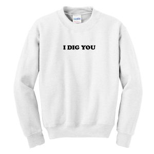 I Dig You Sweatshirt