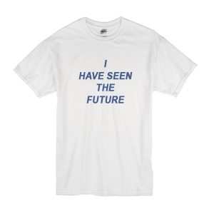 I Have Seen The Future T-Shirt