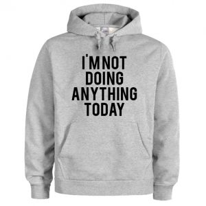 I'm Not Doing Anything Today Hoodie