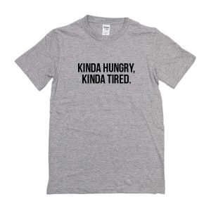 Kinda Hungry Kinda Tired T-Shirt
