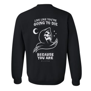 Live Like You're Going To Die Because You Are Sweatshirt Back