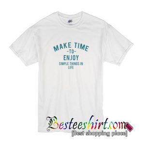 Make Time To Enjoy The Simple Things In Life T-Shirt