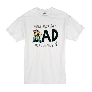 Mom Says Im A Rad or Bad Influence T-Shirt