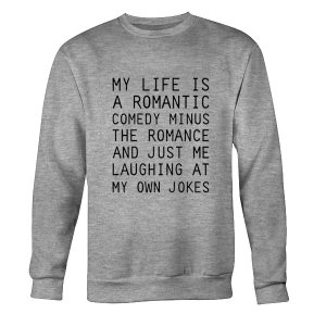 My Life Is A Romantic Comedy Minus The Romance Sweatshirt