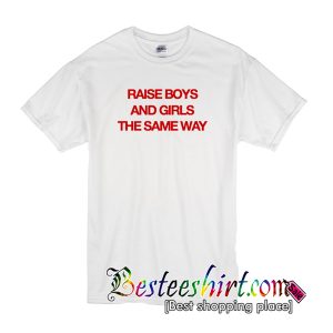 Raise Boys and Girls The Same Way T-Shirt