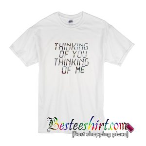 Thinking Of You Thinking Of Me T-Shirt