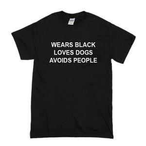 Wears Black Loves Dogs Avoids People T-Shirt