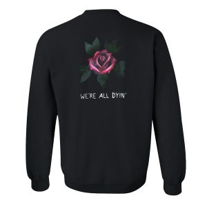 We're All Dyin Rose Sweatshirt Back