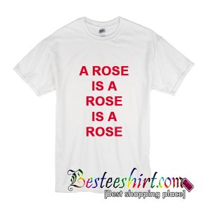 A Rose Is A Rose Is A Rose T-Shirt