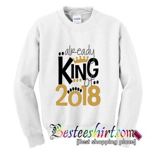 Already King Of 2018 Sweatshirt