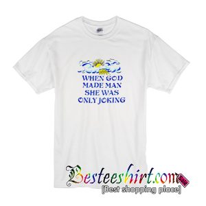 God Made Man She Was Only Joking T-Shirt